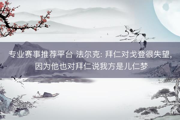 专业赛事推荐平台 法尔克: 拜仁对戈登很失望， 因为他也对拜仁说我方是儿仁梦