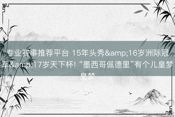 专业赛事推荐平台 15年头秀&16岁洲际冠军&17岁天下杯! “墨西哥佩德里”有个儿皇梦