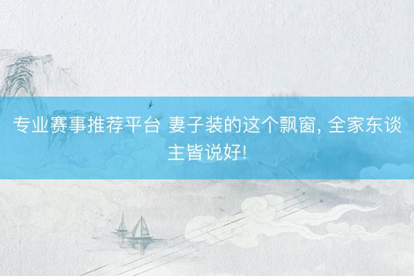 专业赛事推荐平台 妻子装的这个飘窗，<a href=
