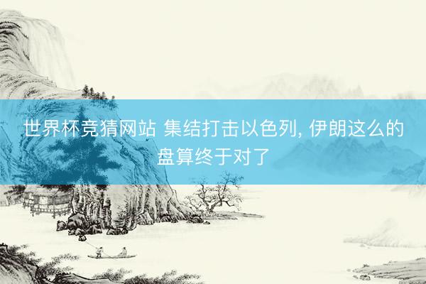世界杯竞猜网站 集结打击以色列， 伊朗这么的盘算终于对了